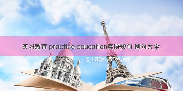 实习教育 practice education英语短句 例句大全