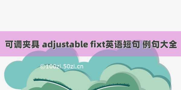 可调夹具 adjustable fixt英语短句 例句大全