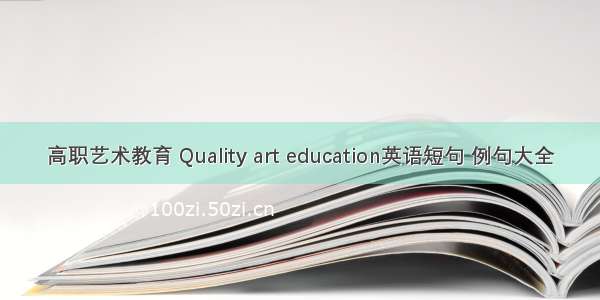 高职艺术教育 Quality art education英语短句 例句大全