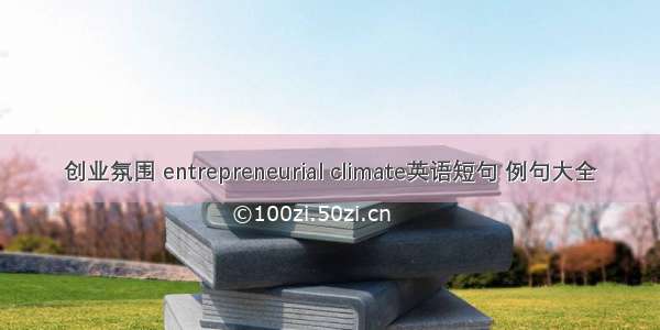 创业氛围 entrepreneurial climate英语短句 例句大全