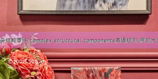 复杂结构零件 complex structural components英语短句 例句大全