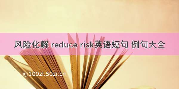 风险化解 reduce risk英语短句 例句大全