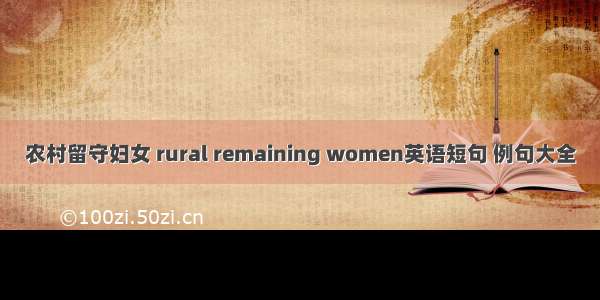 农村留守妇女 rural remaining women英语短句 例句大全