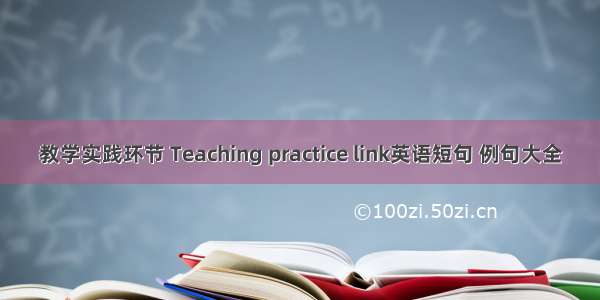 教学实践环节 Teaching practice link英语短句 例句大全