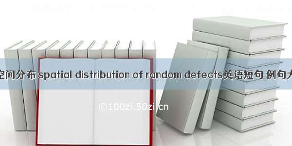 缺陷空间分布 spatial distribution of random defects英语短句 例句大全
