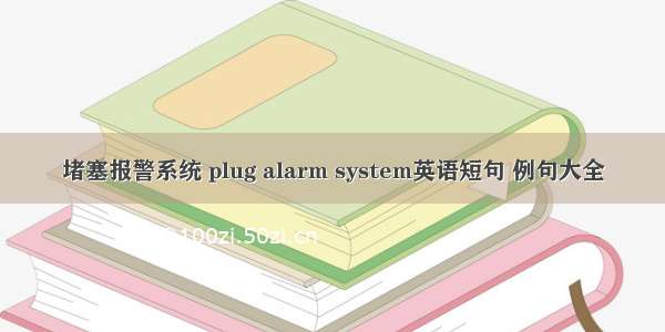 堵塞报警系统 plug alarm system英语短句 例句大全