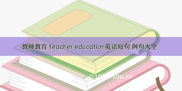 教师教育 teacher education英语短句 例句大全