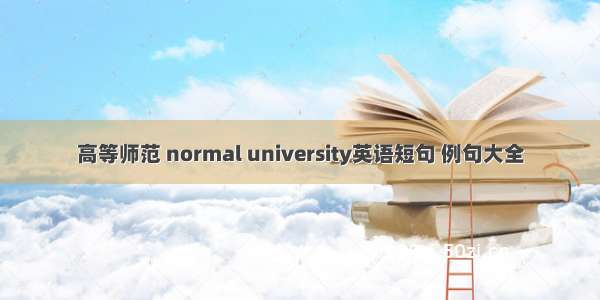 高等师范 normal university英语短句 例句大全