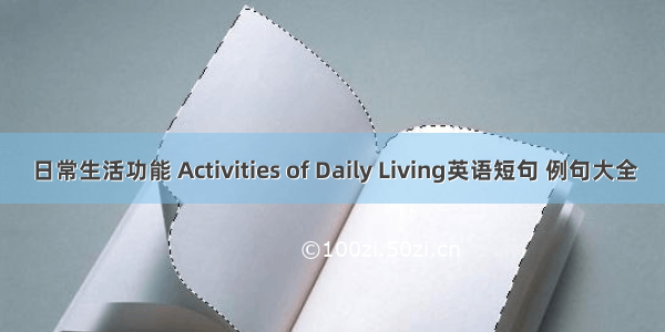 日常生活功能 Activities of Daily Living英语短句 例句大全