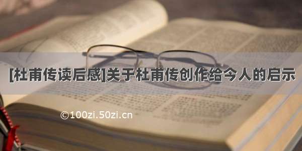 [杜甫传读后感]关于杜甫传创作给今人的启示