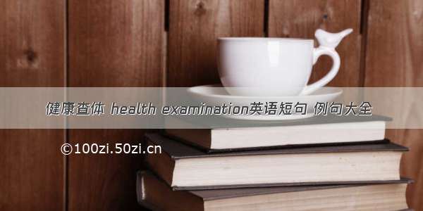 健康查体 health examination英语短句 例句大全