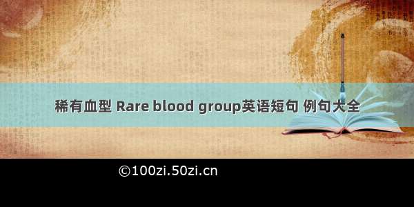 稀有血型 Rare blood group英语短句 例句大全