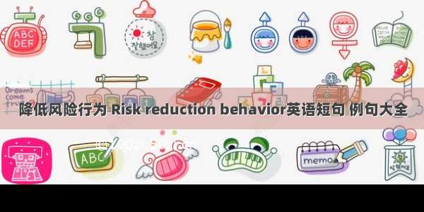 降低风险行为 Risk reduction behavior英语短句 例句大全