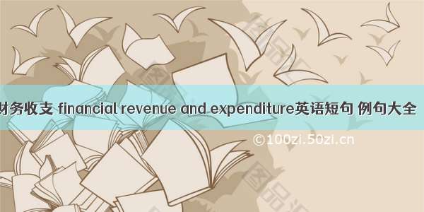财务收支 financial revenue and expenditure英语短句 例句大全