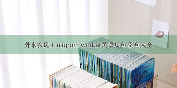 外来农民工 migrant worker英语短句 例句大全