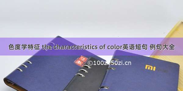 色度学特征 the characteristics of color英语短句 例句大全