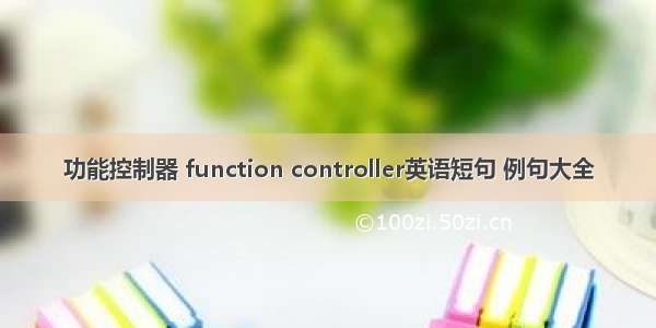 功能控制器 function controller英语短句 例句大全
