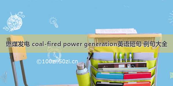 燃煤发电 coal-fired power generation英语短句 例句大全