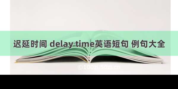 迟延时间 delay time英语短句 例句大全