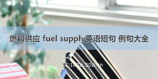 燃料供应 fuel supply英语短句 例句大全