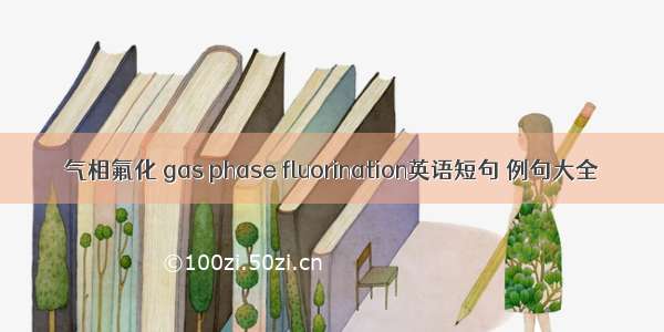 气相氟化 gas phase fluorination英语短句 例句大全