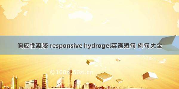 响应性凝胶 responsive hydrogel英语短句 例句大全