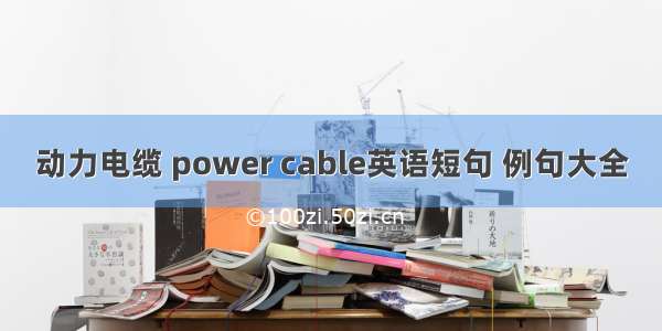 动力电缆 power cable英语短句 例句大全