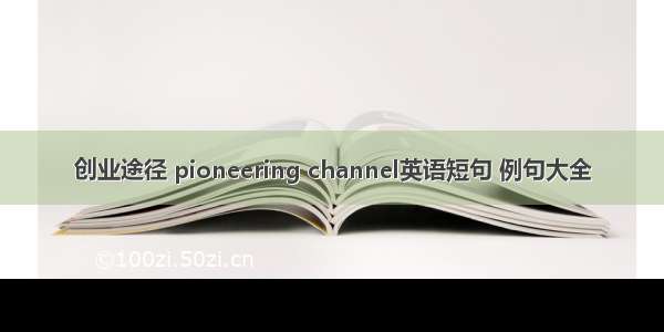 创业途径 pioneering channel英语短句 例句大全