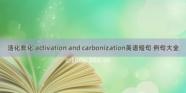 活化炭化 activation and carbonization英语短句 例句大全