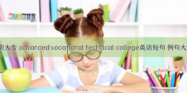 高职大专 advanced vocational technical college英语短句 例句大全
