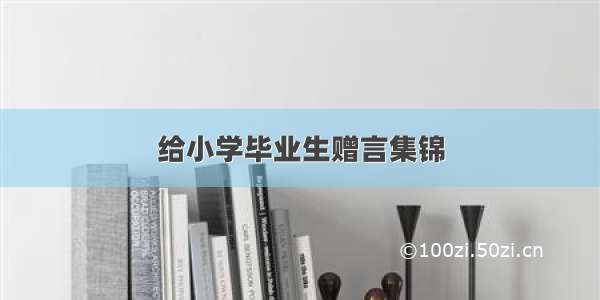 给小学毕业生赠言集锦