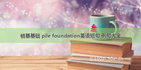 桩基基础 pile foundation英语短句 例句大全