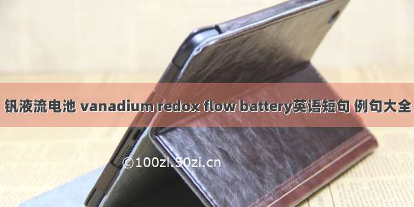 钒液流电池 vanadium redox flow battery英语短句 例句大全