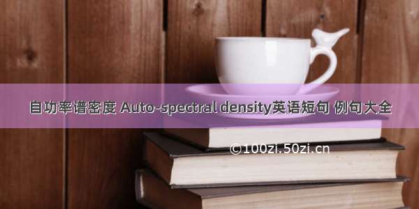 自功率谱密度 Auto-spectral density英语短句 例句大全