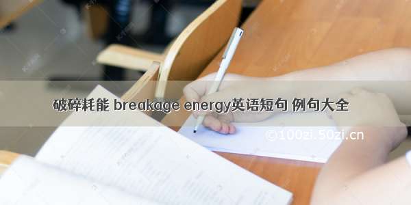 破碎耗能 breakage energy英语短句 例句大全