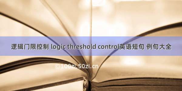 逻辑门限控制 logic threshold control英语短句 例句大全