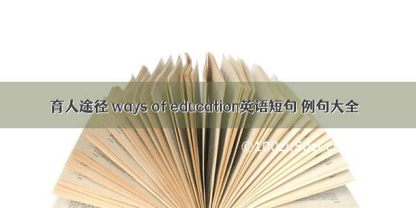 育人途径 ways of education英语短句 例句大全