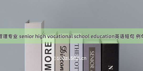 商务管理专业 senior high vocational school education英语短句 例句大全