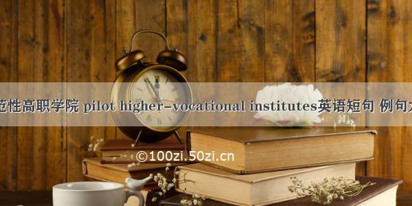 示范性高职学院 pilot higher-vocational institutes英语短句 例句大全