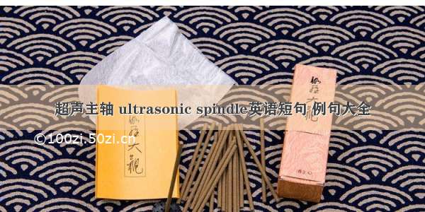 超声主轴 ultrasonic spindle英语短句 例句大全