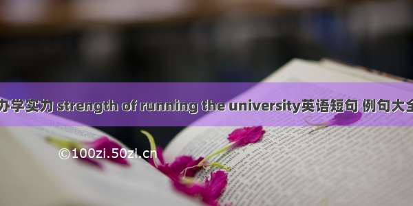 办学实力 strength of running the university英语短句 例句大全