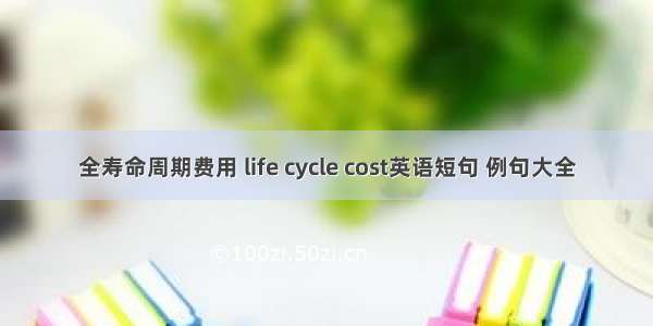 全寿命周期费用 life cycle cost英语短句 例句大全