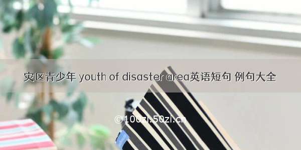 灾区青少年 youth of disaster area英语短句 例句大全