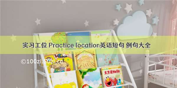 实习工位 Practice location英语短句 例句大全