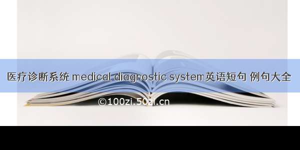 医疗诊断系统 medical diagnostic system英语短句 例句大全