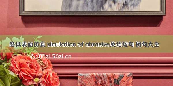 磨具表面仿真 simulation of abrasive英语短句 例句大全