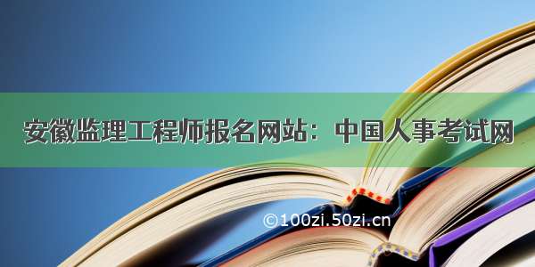 安徽监理工程师报名网站：中国人事考试网