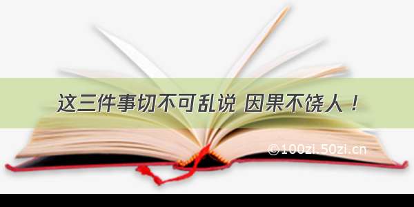 这三件事切不可乱说 因果不饶人 !