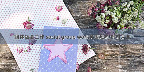 团体社会工作 social group work英语短句 例句大全