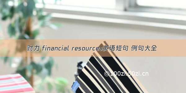 财力 financial resources英语短句 例句大全